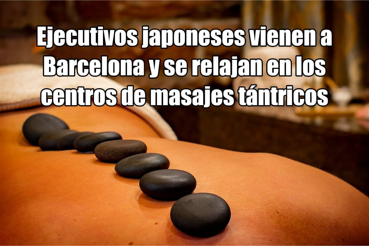 Ejecutivos japoneses vienen a Barcelona y se relajan en los centros de masajes tántricos